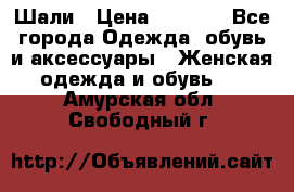 Шали › Цена ­ 3 000 - Все города Одежда, обувь и аксессуары » Женская одежда и обувь   . Амурская обл.,Свободный г.